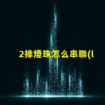 2排燈珠怎么串聯(lián) 燈珠串聯(lián)怎么接